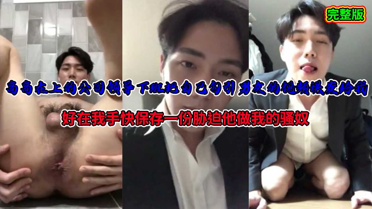 【完整版】高高在上的公司領導下班把自己勾引男友的視頻誤發給我，好在我手快保存一份脅迫他做我的騷奴